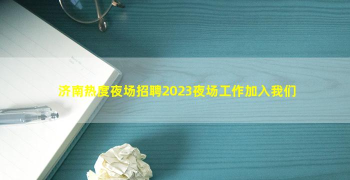 济南热度夜场招聘2023夜场工作加入我们